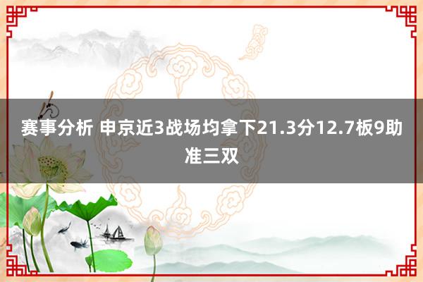 赛事分析 申京近3战场均拿下21.3分12.7板9助准三双