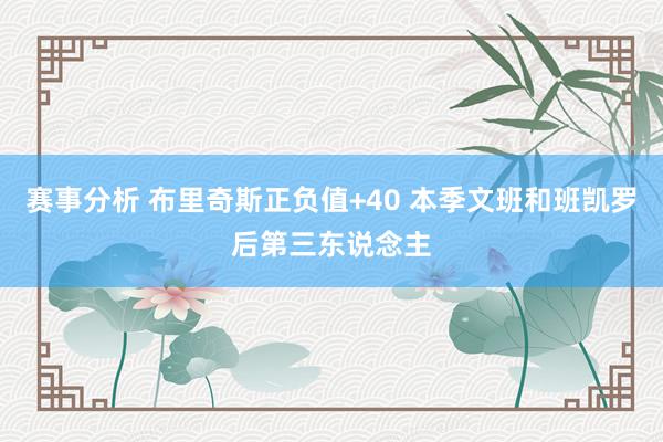 赛事分析 布里奇斯正负值+40 本季文班和班凯罗后第三东说念主