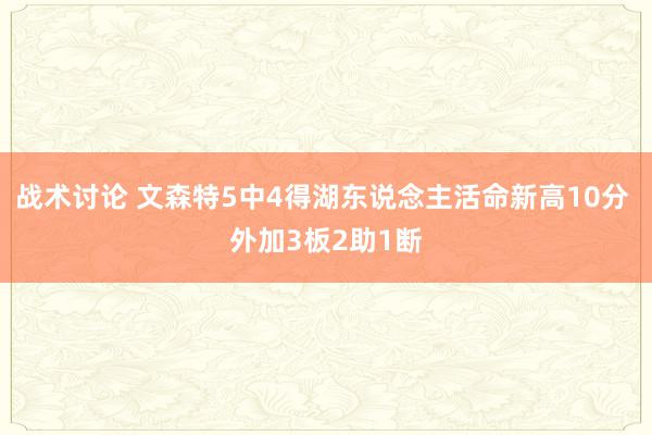 战术讨论 文森特5中4得湖东说念主活命新高10分 外加3板2助1断