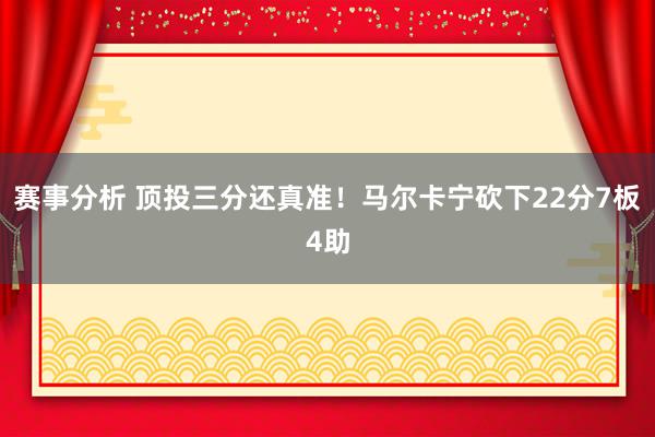 赛事分析 顶投三分还真准！马尔卡宁砍下22分7板4助