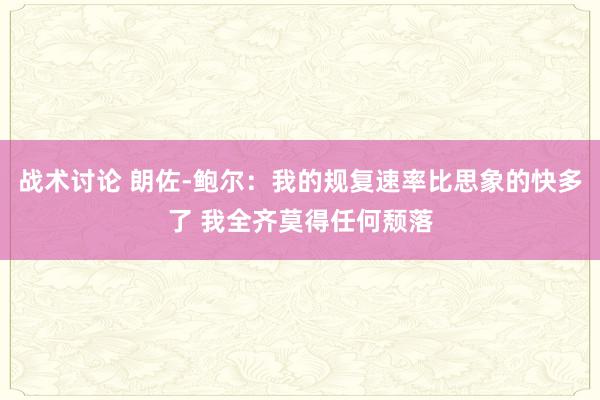 战术讨论 朗佐-鲍尔：我的规复速率比思象的快多了 我全齐莫得任何颓落