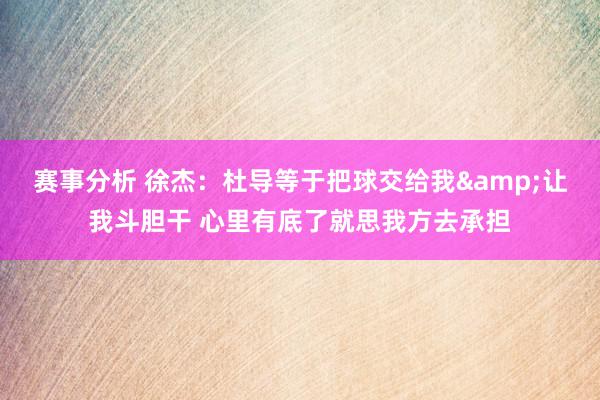 赛事分析 徐杰：杜导等于把球交给我&让我斗胆干 心里有底了就思我方去承担