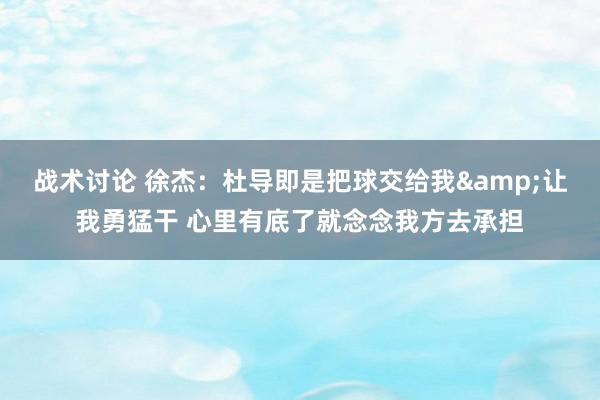 战术讨论 徐杰：杜导即是把球交给我&让我勇猛干 心里有底了就念念我方去承担