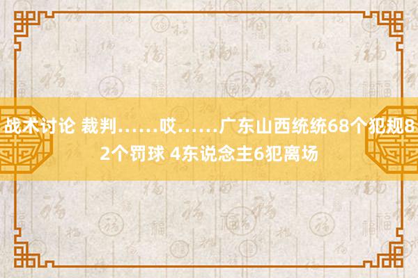 战术讨论 裁判……哎……广东山西统统68个犯规82个罚球 4东说念主6犯离场