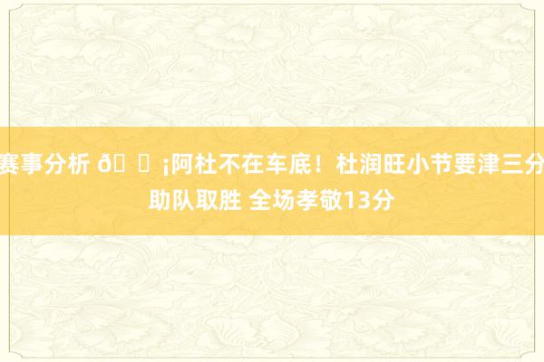 赛事分析 🗡阿杜不在车底！杜润旺小节要津三分助队取胜 全场孝敬13分