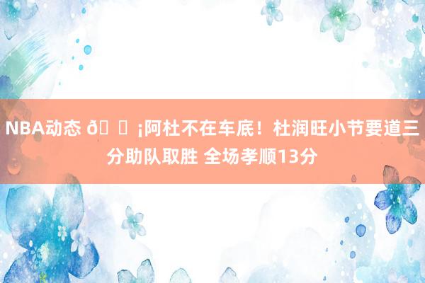 NBA动态 🗡阿杜不在车底！杜润旺小节要道三分助队取胜 全场孝顺13分