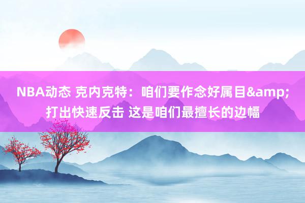 NBA动态 克内克特：咱们要作念好属目&打出快速反击 这是咱们最擅长的边幅