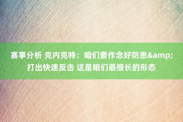 赛事分析 克内克特：咱们要作念好防患&打出快速反击 这是咱们最擅长的形态