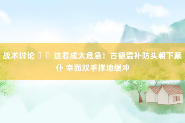 战术讨论 ⚠️这看成太危急！古德温补防头朝下颠仆 幸而双手撑地缓冲