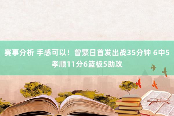 赛事分析 手感可以！曾繁日首发出战35分钟 6中5孝顺11分6篮板5助攻