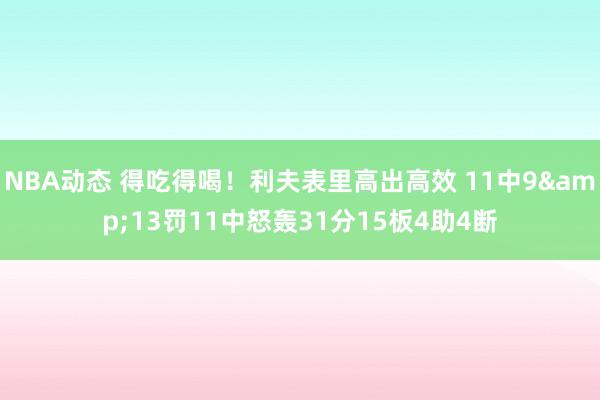 NBA动态 得吃得喝！利夫表里高出高效 11中9&13罚11中怒轰31分15板4助4断