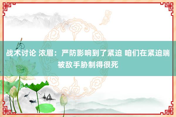 战术讨论 浓眉：严防影响到了紧迫 咱们在紧迫端被敌手胁制得很死