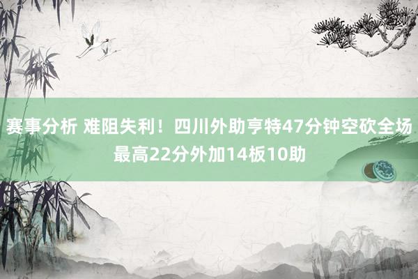 赛事分析 难阻失利！四川外助亨特47分钟空砍全场最高22分外加14板10助