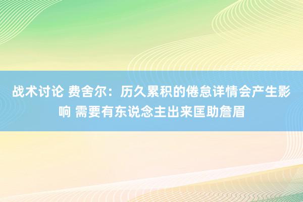 战术讨论 费舍尔：历久累积的倦怠详情会产生影响 需要有东说念主出来匡助詹眉