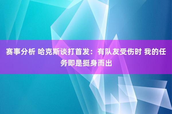 赛事分析 哈克斯谈打首发：有队友受伤时 我的任务即是挺身而出