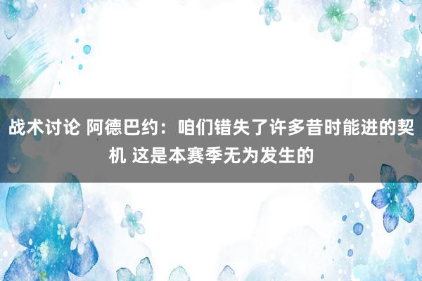 战术讨论 阿德巴约：咱们错失了许多昔时能进的契机 这是本赛季无为发生的