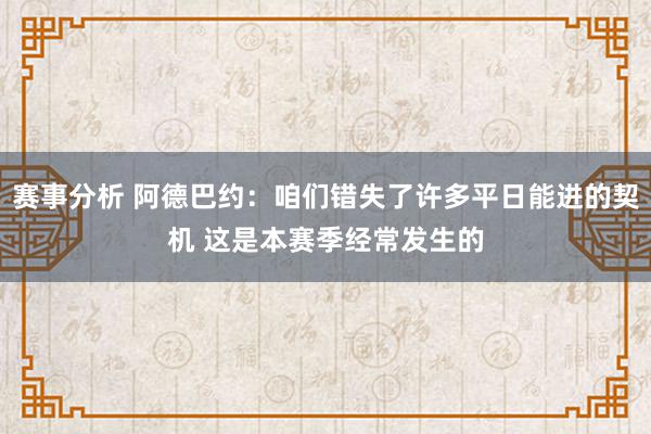 赛事分析 阿德巴约：咱们错失了许多平日能进的契机 这是本赛季经常发生的