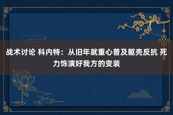 战术讨论 科内特：从旧年就重心普及躯壳反抗 死力饰演好我方的变装