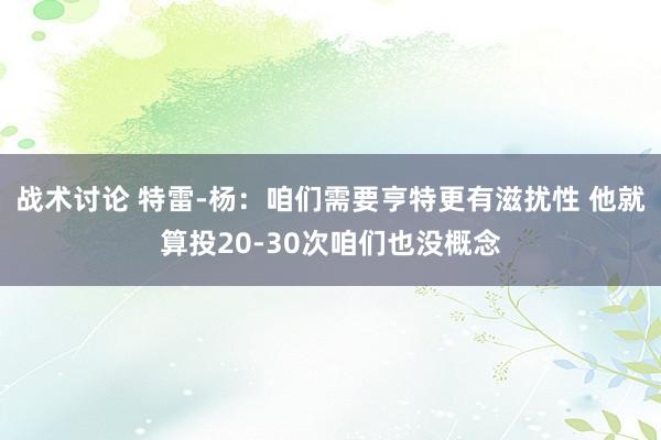 战术讨论 特雷-杨：咱们需要亨特更有滋扰性 他就算投20-30次咱们也没概念