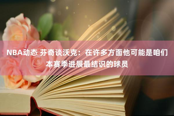 NBA动态 芬奇谈沃克：在许多方面他可能是咱们本赛季进展最结识的球员