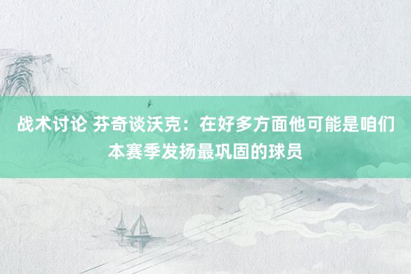 战术讨论 芬奇谈沃克：在好多方面他可能是咱们本赛季发扬最巩固的球员