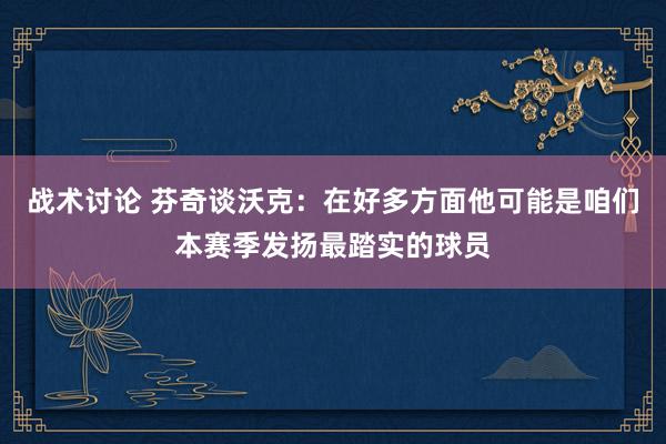 战术讨论 芬奇谈沃克：在好多方面他可能是咱们本赛季发扬最踏实的球员