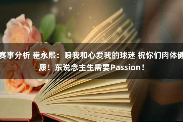 赛事分析 崔永熙：喷我和心爱我的球迷 祝你们肉体健康！东说念主生需要Passion！