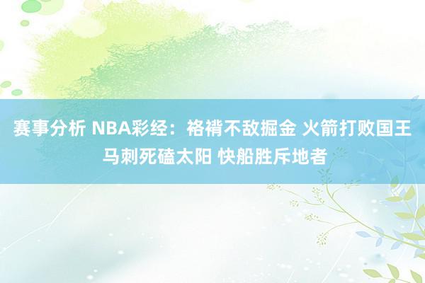 赛事分析 NBA彩经：袼褙不敌掘金 火箭打败国王 马刺死磕太阳 快船胜斥地者