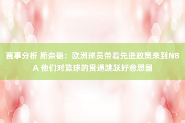 赛事分析 斯奈德：欧洲球员带着先进政策来到NBA 他们对篮球的贯通跳跃好意思国