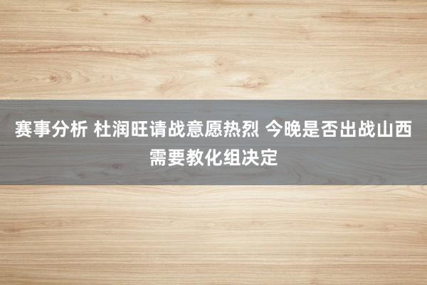 赛事分析 杜润旺请战意愿热烈 今晚是否出战山西需要教化组决定