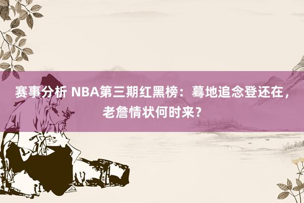 赛事分析 NBA第三期红黑榜：蓦地追念登还在，老詹情状何时来？