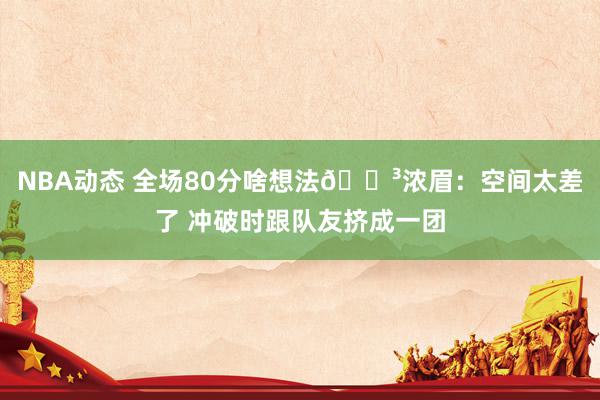 NBA动态 全场80分啥想法😳浓眉：空间太差了 冲破时跟队友挤成一团