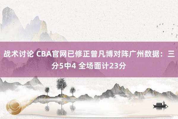 战术讨论 CBA官网已修正曾凡博对阵广州数据：三分5中4 全场面计23分