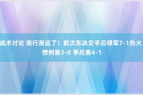 战术讨论 渐行渐远了！前次东决交手后绿军7-1热火 惯例赛3-0 季后赛4-1