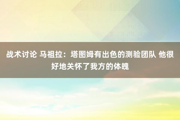 战术讨论 马祖拉：塔图姆有出色的测验团队 他很好地关怀了我方的体魄