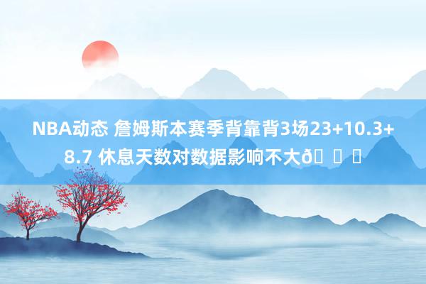 NBA动态 詹姆斯本赛季背靠背3场23+10.3+8.7 休息天数对数据影响不大😐