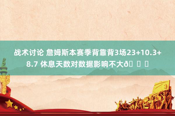 战术讨论 詹姆斯本赛季背靠背3场23+10.3+8.7 休息天数对数据影响不大😐