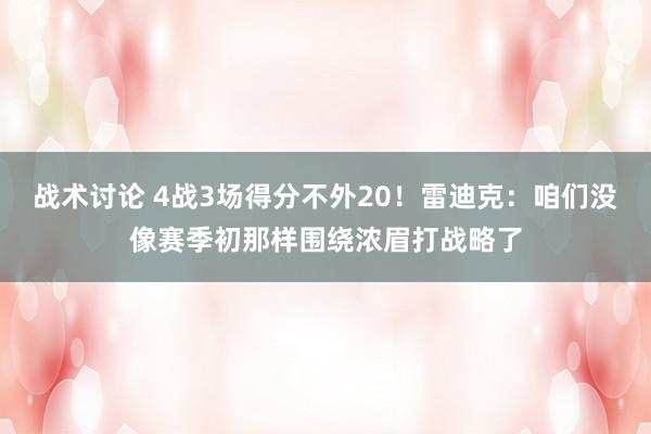 战术讨论 4战3场得分不外20！雷迪克：咱们没像赛季初那样围绕浓眉打战略了