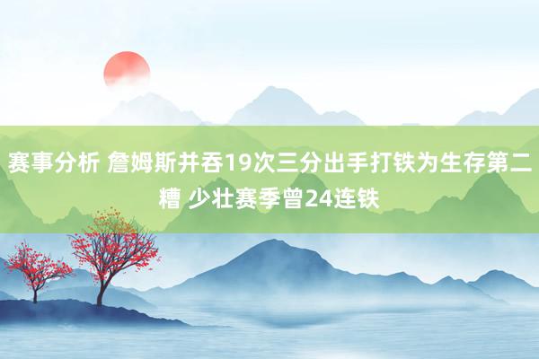 赛事分析 詹姆斯并吞19次三分出手打铁为生存第二糟 少壮赛季曾24连铁