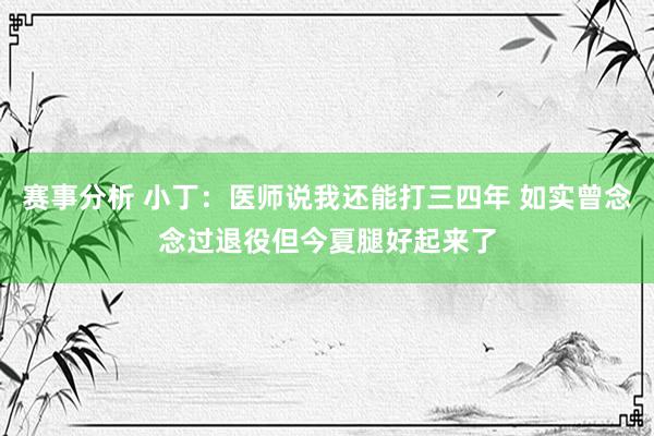 赛事分析 小丁：医师说我还能打三四年 如实曾念念过退役但今夏腿好起来了