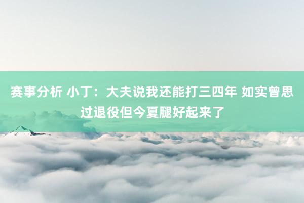 赛事分析 小丁：大夫说我还能打三四年 如实曾思过退役但今夏腿好起来了