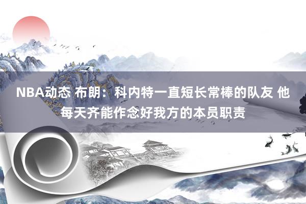 NBA动态 布朗：科内特一直短长常棒的队友 他每天齐能作念好我方的本员职责