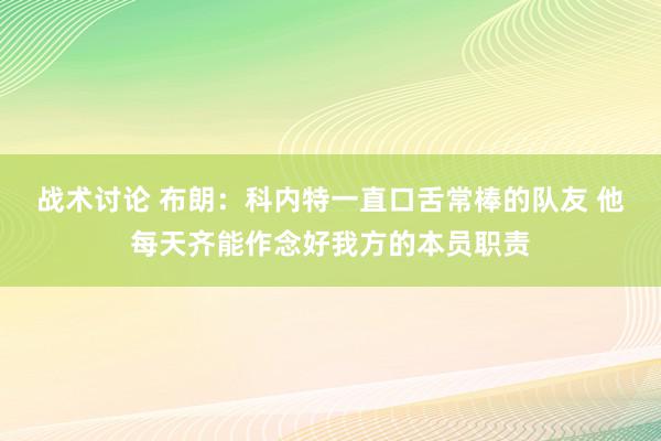 战术讨论 布朗：科内特一直口舌常棒的队友 他每天齐能作念好我方的本员职责