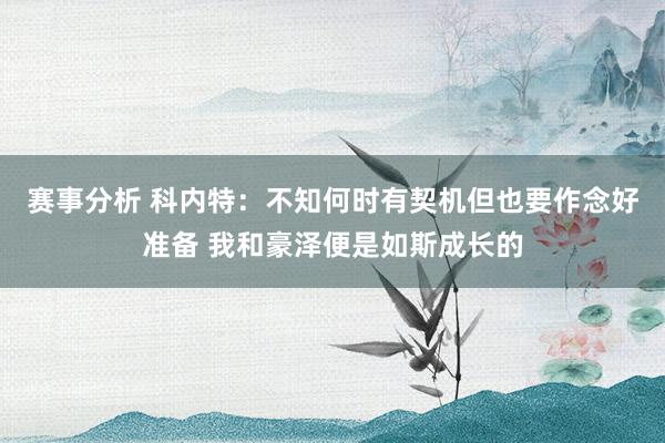 赛事分析 科内特：不知何时有契机但也要作念好准备 我和豪泽便是如斯成长的