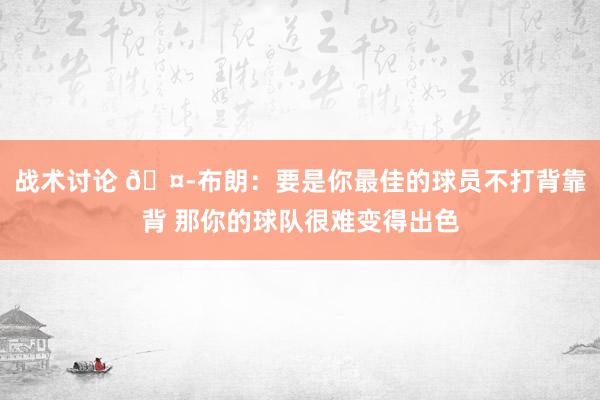 战术讨论 🤭布朗：要是你最佳的球员不打背靠背 那你的球队很难变得出色