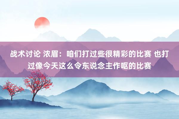 战术讨论 浓眉：咱们打过些很精彩的比赛 也打过像今天这么令东说念主作呕的比赛