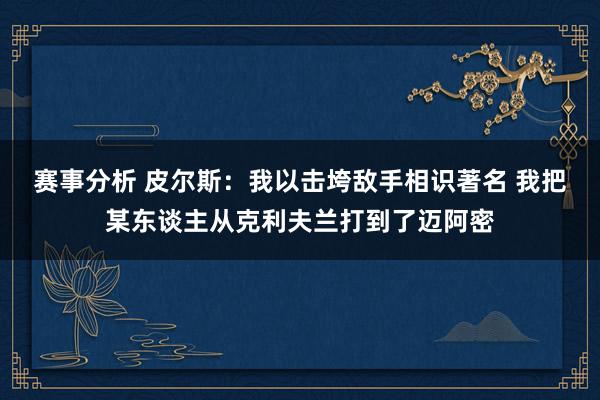 赛事分析 皮尔斯：我以击垮敌手相识著名 我把某东谈主从克利夫兰打到了迈阿密