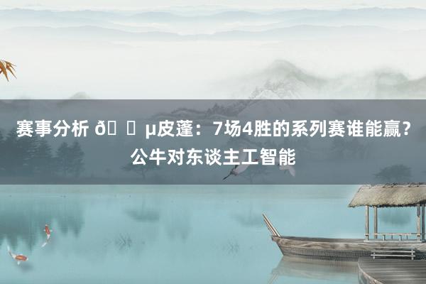 赛事分析 😵皮蓬：7场4胜的系列赛谁能赢？公牛对东谈主工智能