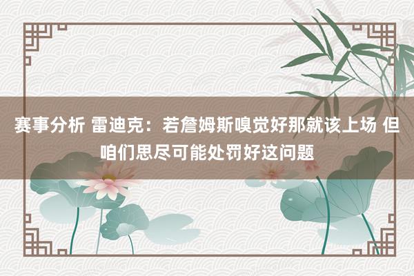 赛事分析 雷迪克：若詹姆斯嗅觉好那就该上场 但咱们思尽可能处罚好这问题