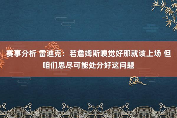 赛事分析 雷迪克：若詹姆斯嗅觉好那就该上场 但咱们思尽可能处分好这问题